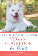 Vegan Cookbook for Dogs 7 DAYS OF HEALTHY HOMEMADE MEALS: Part of the Vegan Dog Lifestyle (c) Book Collection