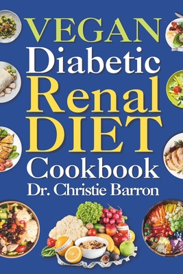 Vegan Diabetic Renal Diet Cookbook: Beginners, Newly Diagnosed, and Seniors Nutritional Plant Based Kidney Friendly Recipes Book with Meal Plan Ingredients and Instructions - Barron, Christie