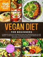 Vegan Diet for Beginners: A Complete Guide with 150 Healthy and High-Protein Recipes to Lose Weight + 21 Days Meal Plan. This Book Includes: Plant Based Diet for Beginners and for Bodybuilding.