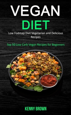 Vegan Diet: Low Fodmap Diet Vegetarian and Delicious Recipes (Top 50 Low Carb Vegan Recipes for Beginners) - Brown, Kenny