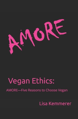 Vegan Ethics: AMORE-Five Reasons to Choose Vegan - Kemmerer, Lisa