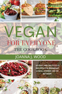 Vegan for Everyone: 63 Easy and Delicious Recipes for Breakfast, Lunch, Dinner, And In-Between.