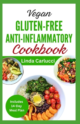 Vegan Gluten-Free Anti-Inflammatory Cookbook: Delicious Plant Based Low Oxalate Diet Recipes and Meal Plan to Soothe Inflammation, Improve Gut Health & Immune System - Carlucci, Linda