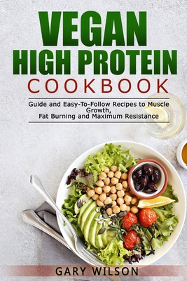 Vegan High Protein Cookbook: Guide and Easy-To-Follow Recipes to Muscle Growth, Fat Burning and Maximum Resistance - Wilson, Gary