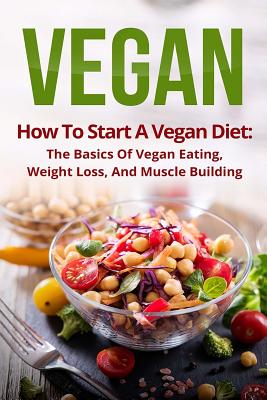 Vegan: How to Start a Vegan Diet, the Basics of Vegan Eating, Weight Loss, and Muscle Building - Johnson, Clark