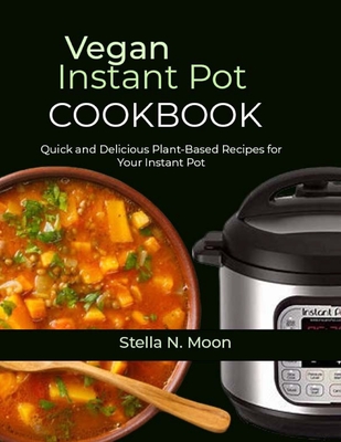 Vegan Instant Pot Cookbook: Quick and Delicious Plant-Based Recipes for Your Instant Pot - N Moon, Stella