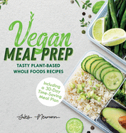 Vegan Meal Prep: Tasty Plant-Based Whole Foods Recipes (Including a 30-Day Time-Saving Meal Plan)