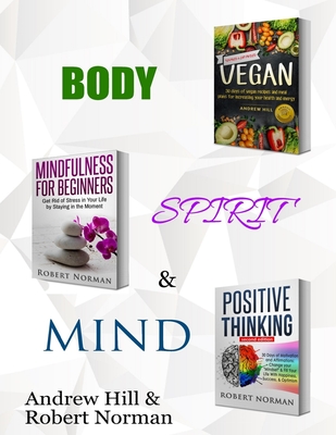Vegan, Mindfulness for Beginners, Positive Thinking: 3 Books in 1! 30 Days of Vegan Recipies and Meal Plans, Learn to Stay in the Moment, 30 Days of Positive ... Meditation, Positive Affirmations) - Norman, Robert, and Hill, Andrew