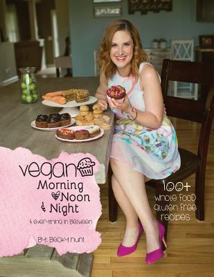 Vegan Morning, Noon, & Night: & Everything In Between - Hunt, Becky