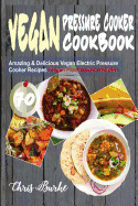 Vegan Pressure Cooker Cookbook: 70 Amazing & Delicious Vegan Electric Pressure Cooker Recipes (Vegan Plant-Based Recipes)