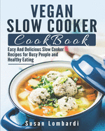 Vegan Slow Cooker Cookbook: Easy And Delicious Slow Cooker Recipes for Busy People and Healthy Eating