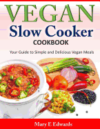 Vegan Slow Cooker Cookbook: Your Guide to Simple and Delicious Vegan Meals - Edwards, Mary E