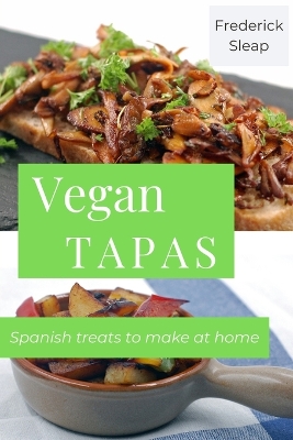 Vegan Tapas: Learn to make authentic vegan Spanish dishes at home - Sleap, Frederick