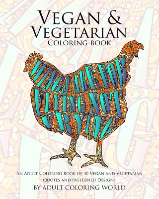 Vegan & Vegetarian Coloring Book: An Adult Coloring Book of 40 Vegan and Vegetarian Quotes and Patterned Designs - World, Adult Coloring