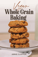 Vegan Whole Grain Baking: Your guide to plant based baking with heirloom and heritage grains.