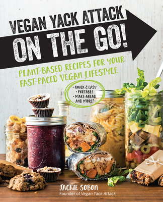 Vegan Yack Attack on the Go!: Plant-Based Recipes for Your Fast-Paced Vegan Lifestyle -Quick & Easy -Portable -Make-Ahead -And More! - Sobon, Jackie (Photographer)