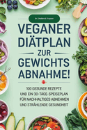 Veganer Ditplan Zur Gewichtsabnahme: 100 Gesunde Rezepte Und Ein 30-Tage-Speiseplan Fr Nachhaltiges Abnehmen Und Strahlende Gesundheit