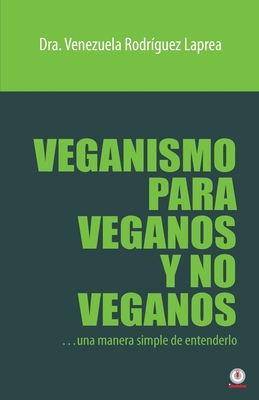 Veganismo para veganos y no veganos: Una manera simple de entenderlo - Rodr?guez Laprea, Venezuela