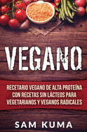 Vegano: Recetario Vegano de Alta Protena Con Recetas Sin Lcteos Para Vegetarianos y Veganos Radicales