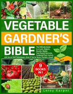 Vegetable Gardener's Bible: The Ultimate Guide to a Lush, Organic Bounty. Master Year-Round Harvests, Foolproof Pest Control, and Secret Soil Techniques-Even If You've Never Planted a Seed