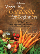 Vegetable Gardening for Beginners: 2 Books in 1: How to Grow Fresh Food at Home, Even in Small Spaces Using Containers, Raised Beds, and Greenhouses