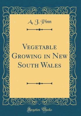 Vegetable Growing in New South Wales (Classic Reprint) - Pinn, A J