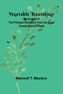 Vegetable Teratology; An Account of the Principal Deviations from the Usual Construction of Plants