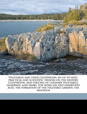 Vegetables and their cultivation; an up-to-date, practical and scientific treatise on the history, cultivation, and forcing of culinary vegetables, saladings, and herbs, for home use and exhibition; also, the formation of the vegetable garden; the managem - Sanders, T W 1855-1926