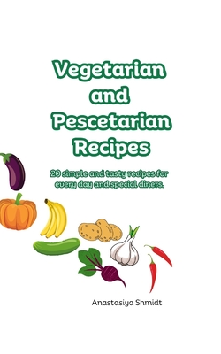 Vegetarian and Pescetarian Recipes - Shmidt, Anastasiya