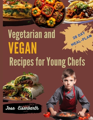 Vegetarian and Vegan Recipes for Young Chefs: A Flavorful Journey Filled with Easy Plant-Based Recipes for Young Cooks, Creating Happy Memories and Nurturing Healthy Habits for the Whole Family - Eisenbarth, Jose