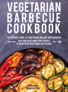 Vegetarian Barbecue Cookbook: The Ultimate Guide to Vegetarian Grilling and Barbecue. Easy and Tasty Meat-Free Recipes to Enjoy with Your Family and Friends