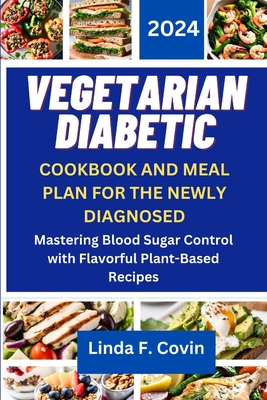 Vegetarian Diabetic Cookbook and Meal Plan for the Newly Diagnosed: Mastering Blood Sugar Control with Flavorful Plant-Based Recipes - Covin, Linda F