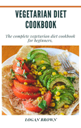 Vegetarian Diet Cookbook: The Complete Vegetarian Diet Cookbook For Beginners