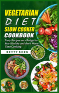 Vegetarian Diet Slow Cooker Cookbook: Tasty Recipes on a Budget to Stay Healthy and don't Waste Time Cooking