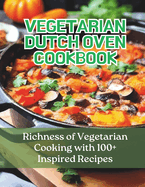 Vegetarian Dutch Oven Cookbook: Richness of Vegetarian Cooking with 100+ Inspired Recipes