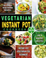 Vegetarian Instant Pot Cookbook 2019: Instant Pot Vegetarian for Beginners with 101 Easy, Delicious Vegetarian Recipes to Live A Healthy Lifestyle