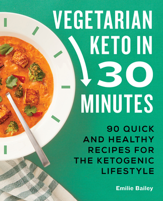 Vegetarian Keto in 30 Minutes: 90 Quick and Healthy Recipes for the Ketogenic Lifestyle - Bailey, Emilie