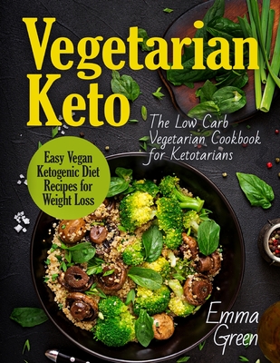 Vegetarian Keto: The Low Carb Vegetarian Cookbook for Ketotarians. Easy Vegan Ketogenic Diet Recipes for Weight Loss - Green, Emma