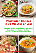 Vegetarian Recipes in 30 Minutes or Less: Family-Friendly Soup, Salad, Main Dish, Breakfast and Dessert Recipes Inspired by The Mediterranean Diet: Fuss-free Dinner Cookbook