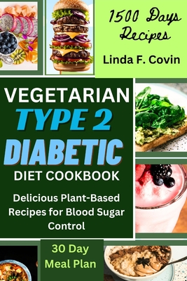 Vegetarian Type 2 Diabetic Diet Cookbook: Delicious Plant-Based Recipes for Blood Sugar Control - Covin, Linda F