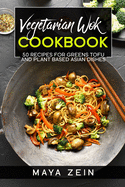 Vegetarian Wok Cookbook: 50 Recipes For Greens Tofu And Plant Based Asian Dishes
