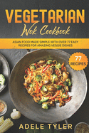Vegetarian Wok Cookbook: Asian Food Made Simple With Over 77 Easy Recipes For Amazing Veggie Dishes