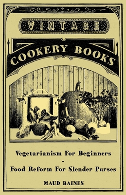 Vegetarianism for Beginners - Food Reform for Slender Purses - Baines, Maud