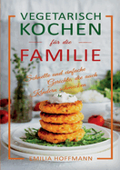 Vegetarisch Kochen fr die Familie: Schnelle und einfache Gerichte, die auch Kindern schmecken