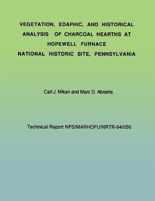 Vegetation, Edaphic, and Historical Analysis of Charcoal Hearths at Hopewell Furnace National Historical Site, Pennsylvania - Abrams, Marc D, and National Park Service (Editor), and Mikan, Carl J