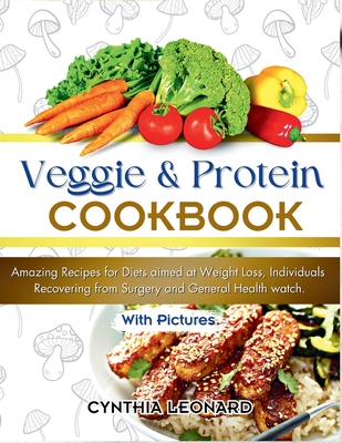 Veggie and Protein Cookbook: Amazing Recipes for Diets aimed at Weight Loss, Individuals Recovering from Surgery and General Health Watch. - Leonard, Cynthia