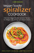 Veggie Noodle Spiralizer Cookbook: Delicious Veggie Noodle Spiralizer Recipes for Weight Loss, Energy, and Vibrant Health