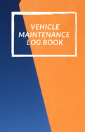 Vehicle Maintenance Log Book: Repairs And Maintenance Record Book for Cars, Trucks, Motorcycles and Other Vehicles with Parts List and Mileage Log