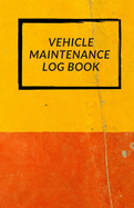 Vehicle Maintenance Log Book: Repairs And Maintenance Record Book for Cars, Trucks, Motorcycles and Other Vehicles with Parts List and Mileage Log