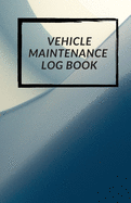 Vehicle Maintenance Log Book: Repairs And Maintenance Record Book for Cars, Trucks, Motorcycles and Other Vehicles with Parts List and Mileage Log